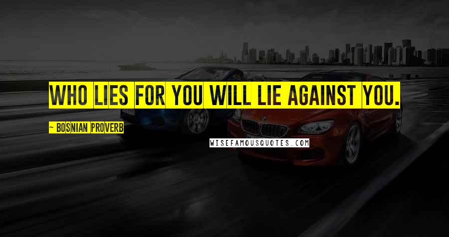 Bosnian Proverb Quotes: Who lies for you will lie against you.