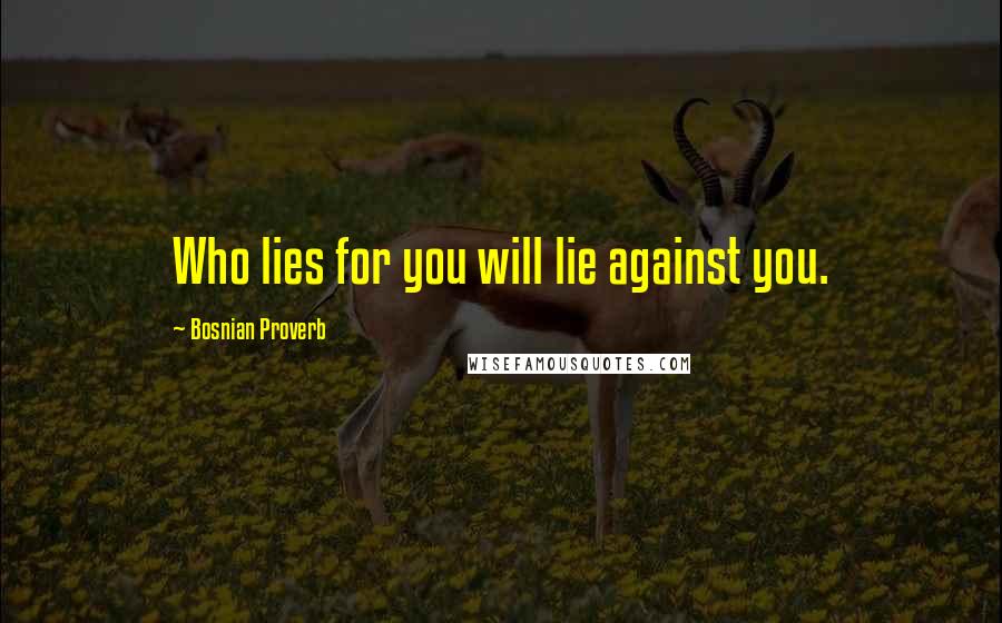 Bosnian Proverb Quotes: Who lies for you will lie against you.