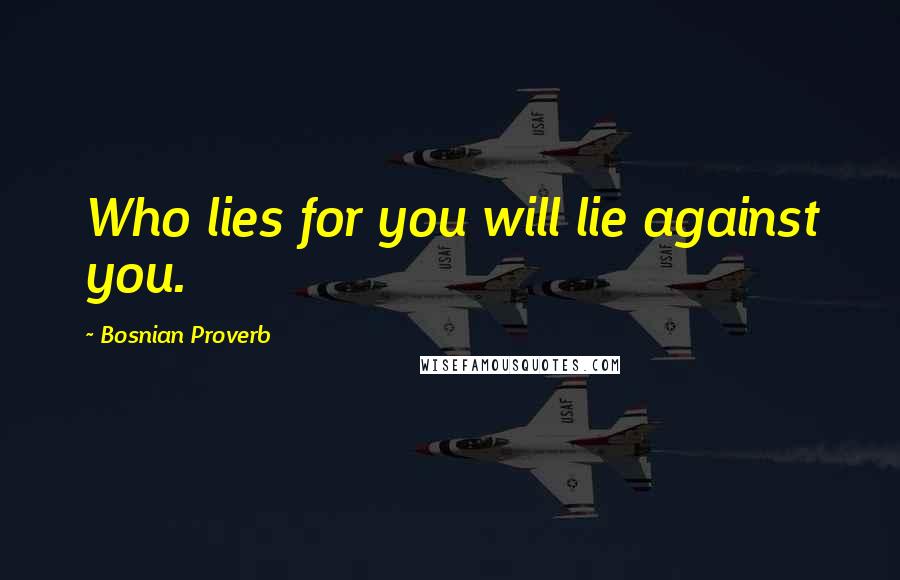 Bosnian Proverb Quotes: Who lies for you will lie against you.