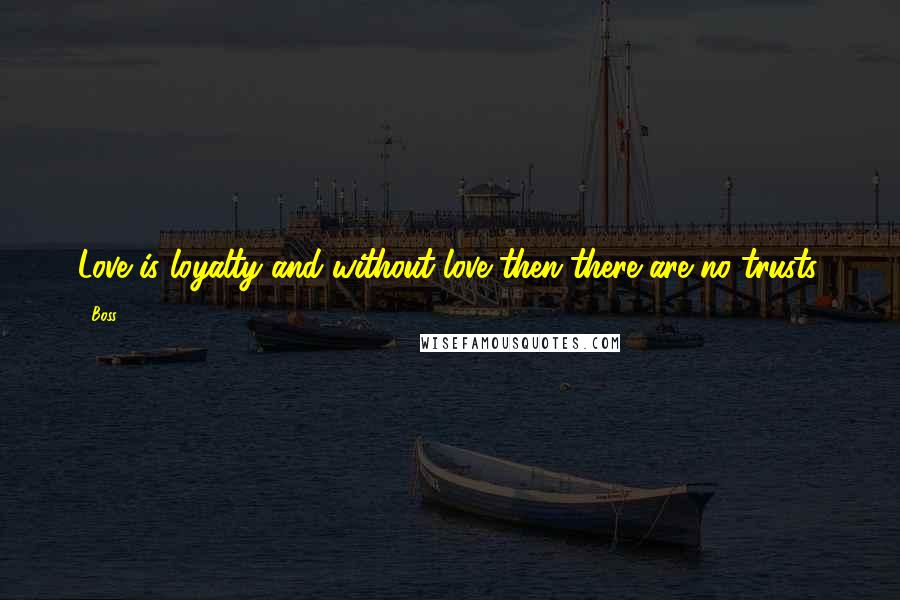 Boss Quotes: Love is loyalty and without love then there are no trusts.