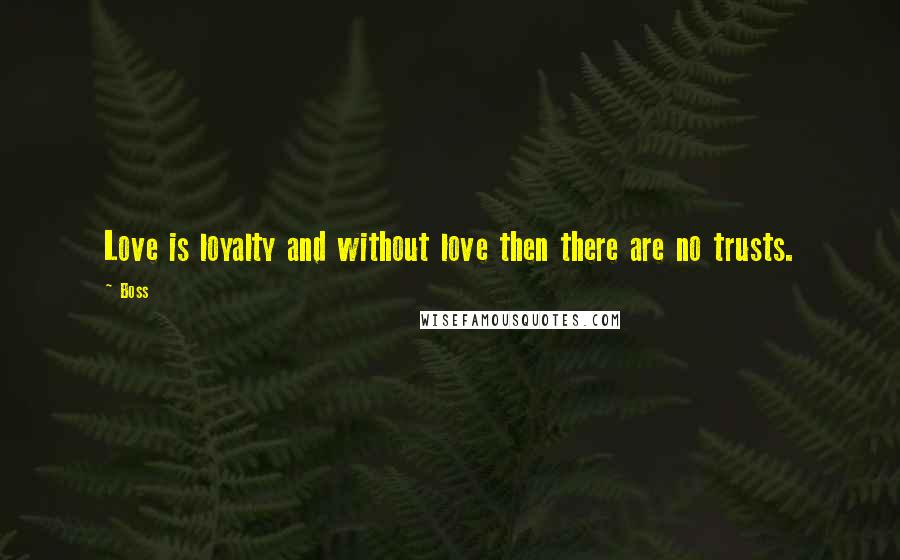 Boss Quotes: Love is loyalty and without love then there are no trusts.