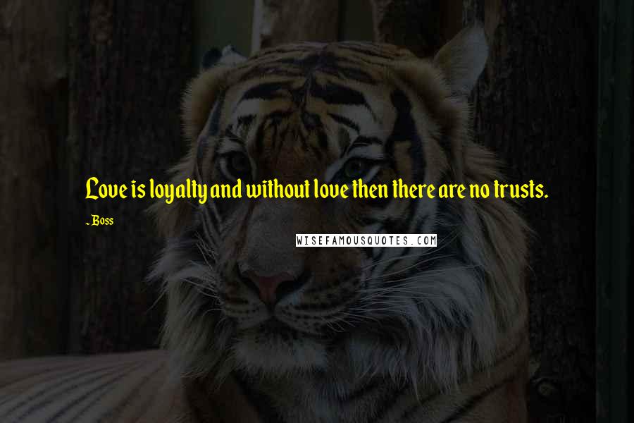 Boss Quotes: Love is loyalty and without love then there are no trusts.
