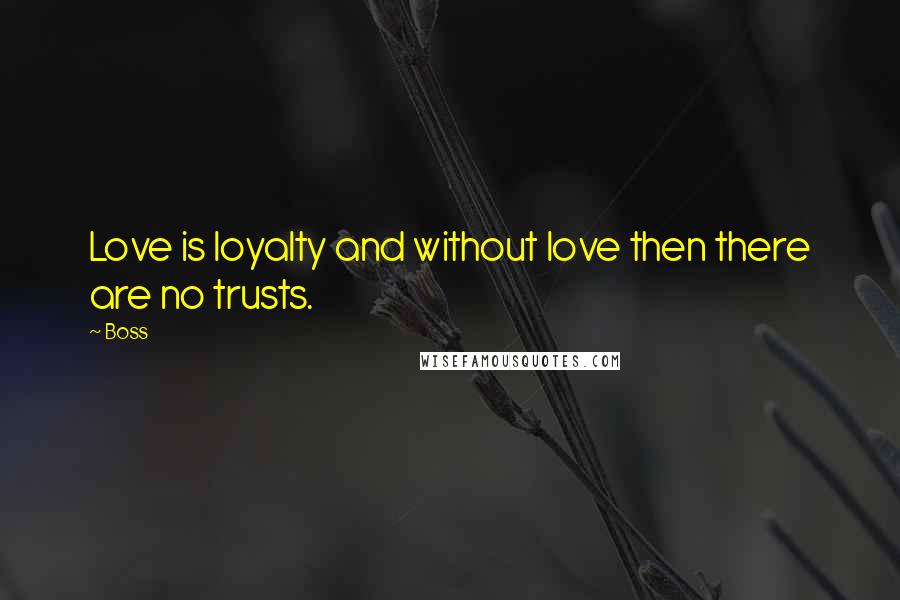 Boss Quotes: Love is loyalty and without love then there are no trusts.