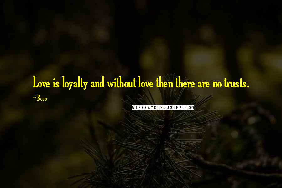 Boss Quotes: Love is loyalty and without love then there are no trusts.