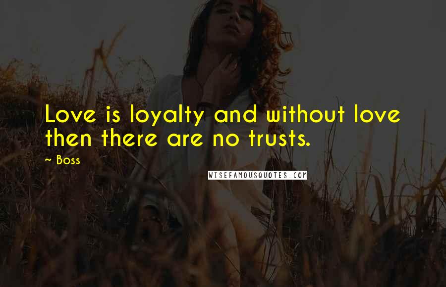 Boss Quotes: Love is loyalty and without love then there are no trusts.