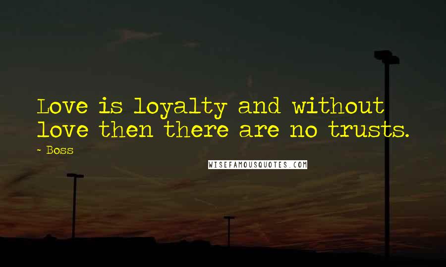 Boss Quotes: Love is loyalty and without love then there are no trusts.