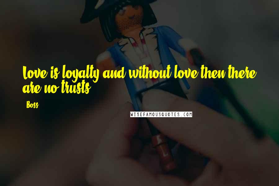 Boss Quotes: Love is loyalty and without love then there are no trusts.