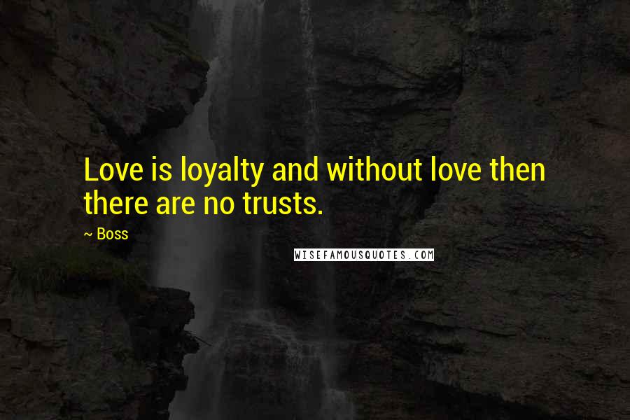 Boss Quotes: Love is loyalty and without love then there are no trusts.