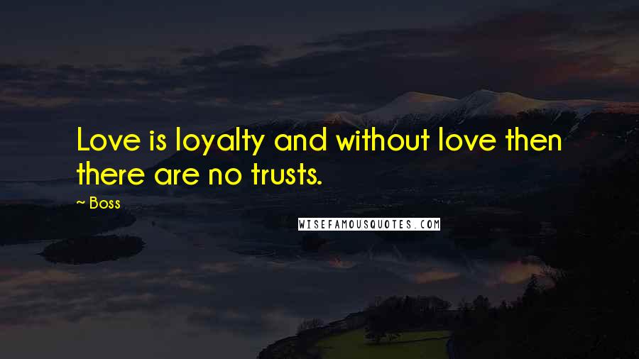 Boss Quotes: Love is loyalty and without love then there are no trusts.