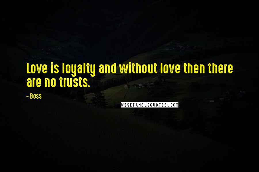 Boss Quotes: Love is loyalty and without love then there are no trusts.