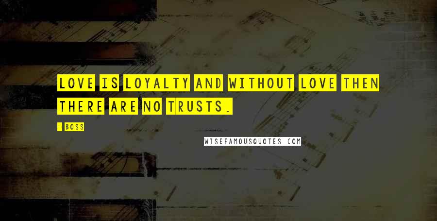 Boss Quotes: Love is loyalty and without love then there are no trusts.