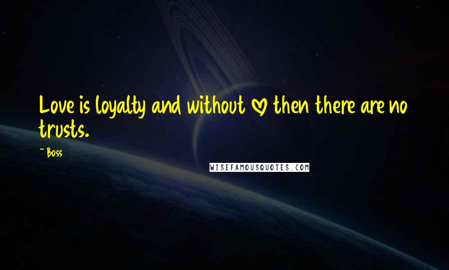 Boss Quotes: Love is loyalty and without love then there are no trusts.