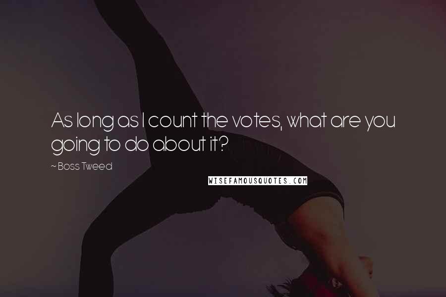 Boss Tweed Quotes: As long as I count the votes, what are you going to do about it?