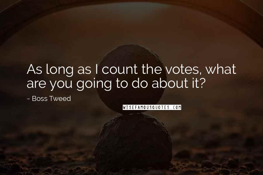 Boss Tweed Quotes: As long as I count the votes, what are you going to do about it?