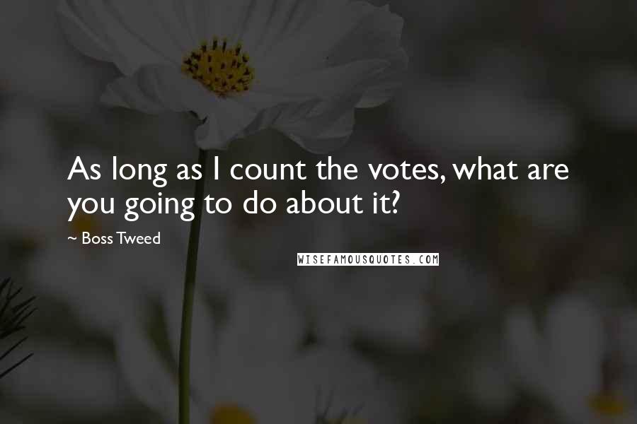 Boss Tweed Quotes: As long as I count the votes, what are you going to do about it?