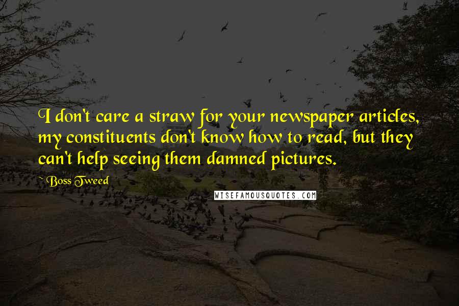 Boss Tweed Quotes: I don't care a straw for your newspaper articles, my constituents don't know how to read, but they can't help seeing them damned pictures.