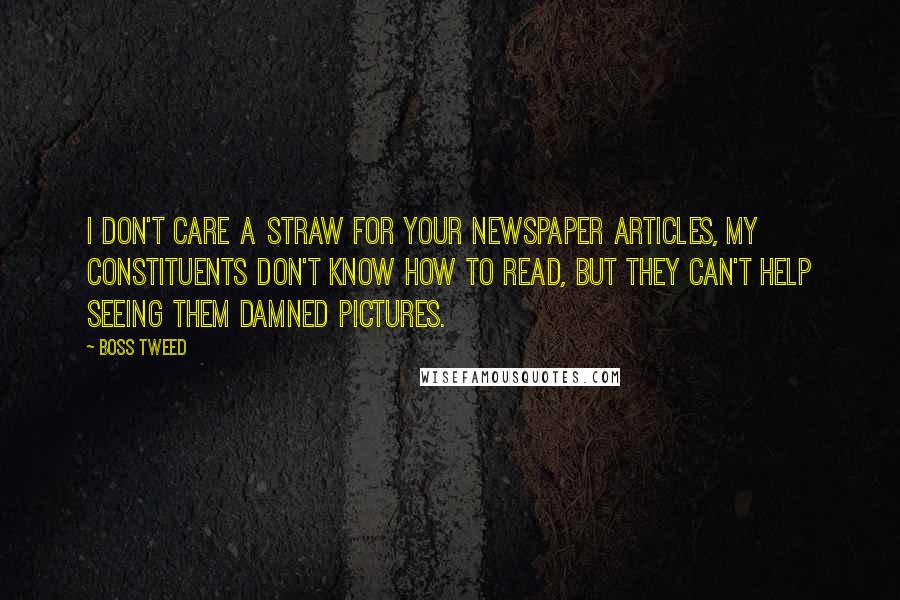 Boss Tweed Quotes: I don't care a straw for your newspaper articles, my constituents don't know how to read, but they can't help seeing them damned pictures.