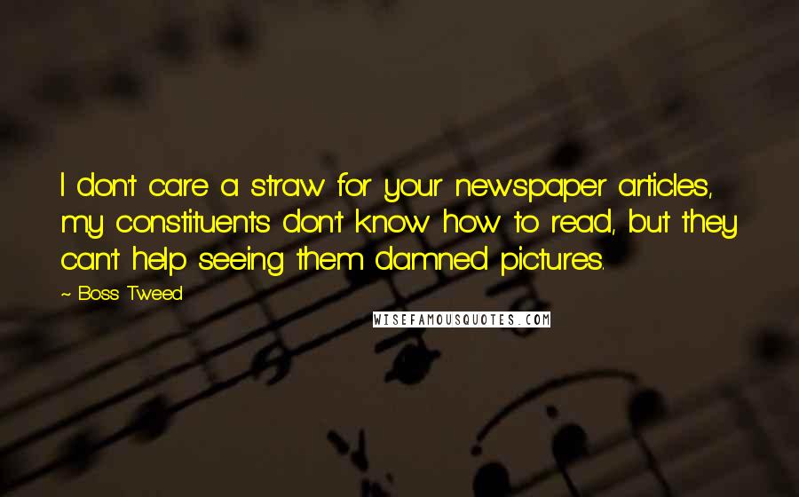 Boss Tweed Quotes: I don't care a straw for your newspaper articles, my constituents don't know how to read, but they can't help seeing them damned pictures.