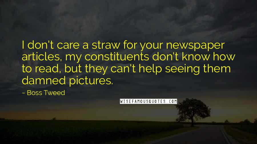 Boss Tweed Quotes: I don't care a straw for your newspaper articles, my constituents don't know how to read, but they can't help seeing them damned pictures.