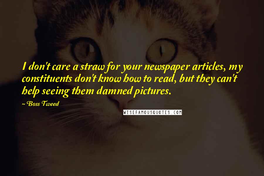 Boss Tweed Quotes: I don't care a straw for your newspaper articles, my constituents don't know how to read, but they can't help seeing them damned pictures.