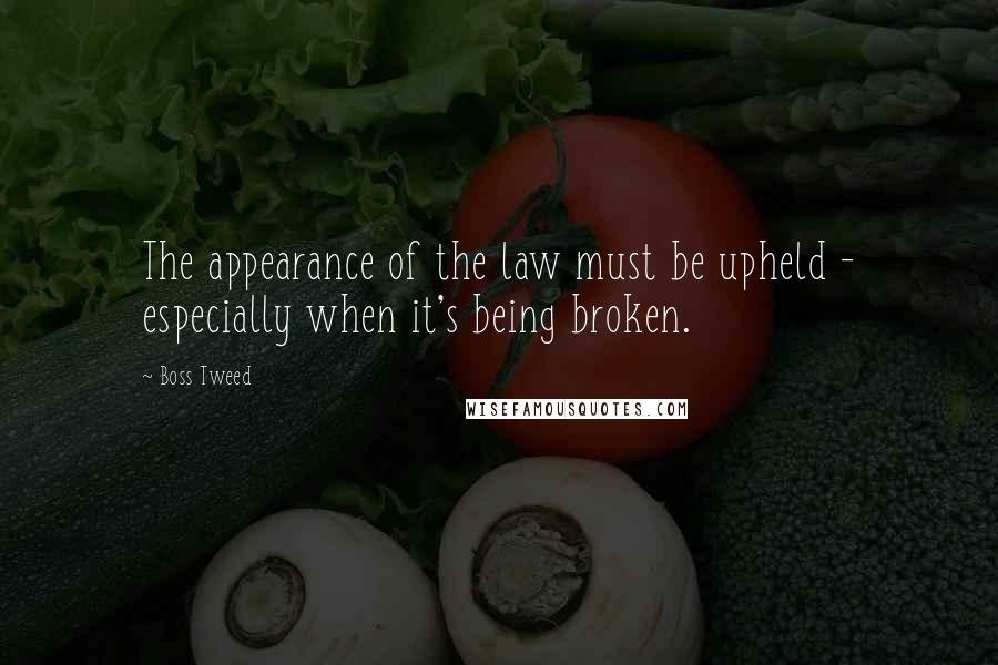 Boss Tweed Quotes: The appearance of the law must be upheld - especially when it's being broken.