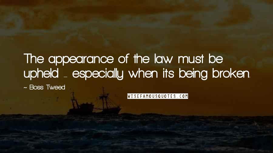 Boss Tweed Quotes: The appearance of the law must be upheld - especially when it's being broken.
