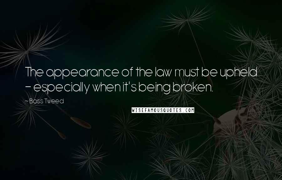 Boss Tweed Quotes: The appearance of the law must be upheld - especially when it's being broken.