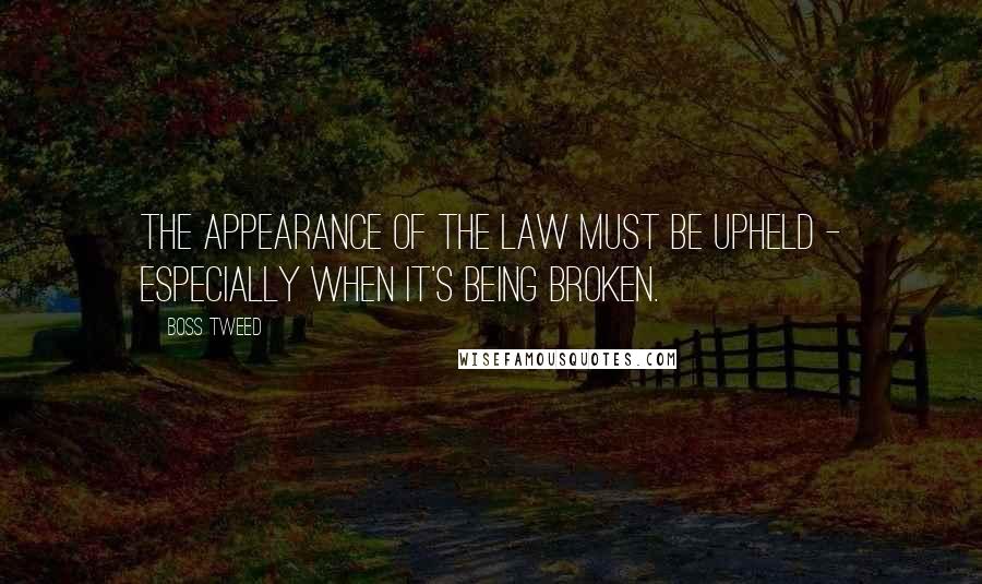 Boss Tweed Quotes: The appearance of the law must be upheld - especially when it's being broken.
