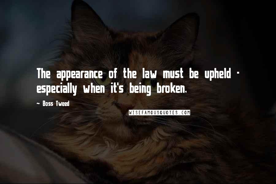 Boss Tweed Quotes: The appearance of the law must be upheld - especially when it's being broken.