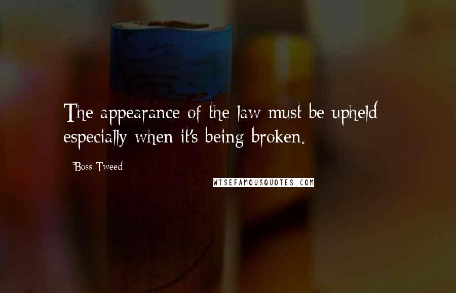 Boss Tweed Quotes: The appearance of the law must be upheld - especially when it's being broken.
