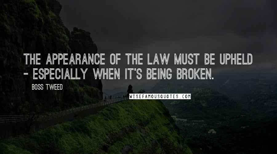Boss Tweed Quotes: The appearance of the law must be upheld - especially when it's being broken.