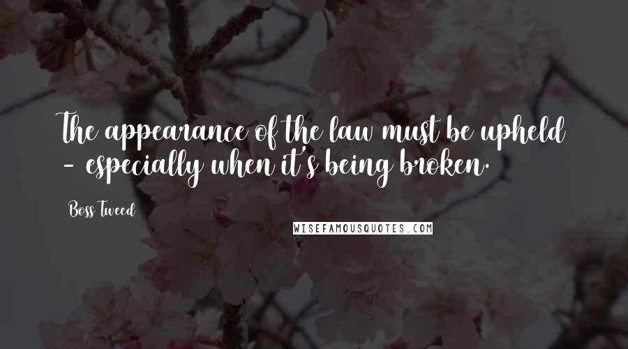 Boss Tweed Quotes: The appearance of the law must be upheld - especially when it's being broken.
