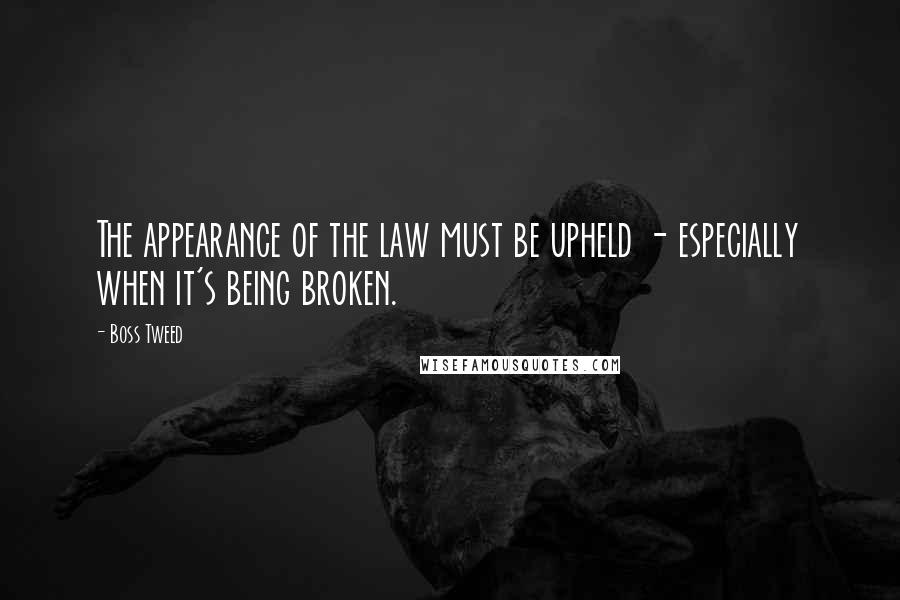 Boss Tweed Quotes: The appearance of the law must be upheld - especially when it's being broken.