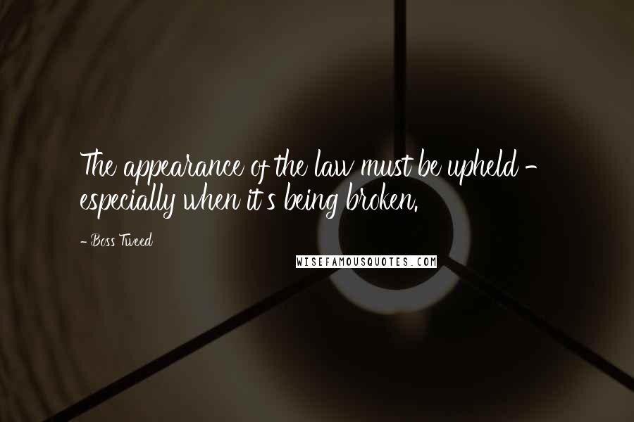 Boss Tweed Quotes: The appearance of the law must be upheld - especially when it's being broken.