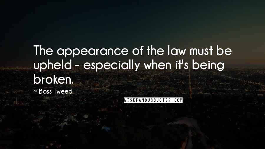 Boss Tweed Quotes: The appearance of the law must be upheld - especially when it's being broken.
