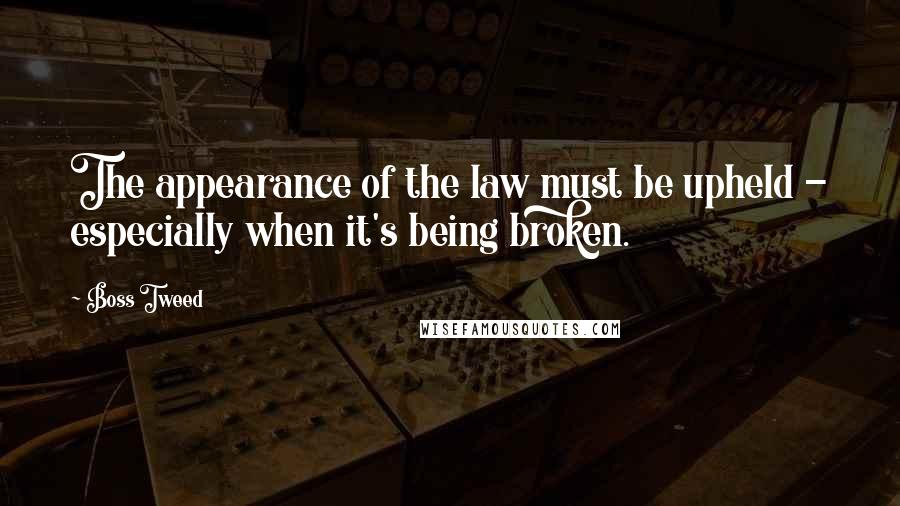 Boss Tweed Quotes: The appearance of the law must be upheld - especially when it's being broken.