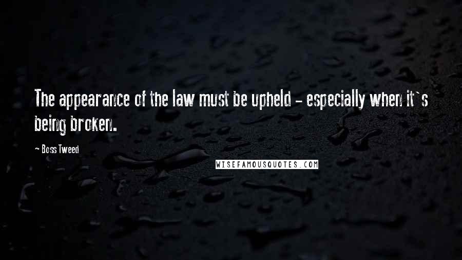 Boss Tweed Quotes: The appearance of the law must be upheld - especially when it's being broken.