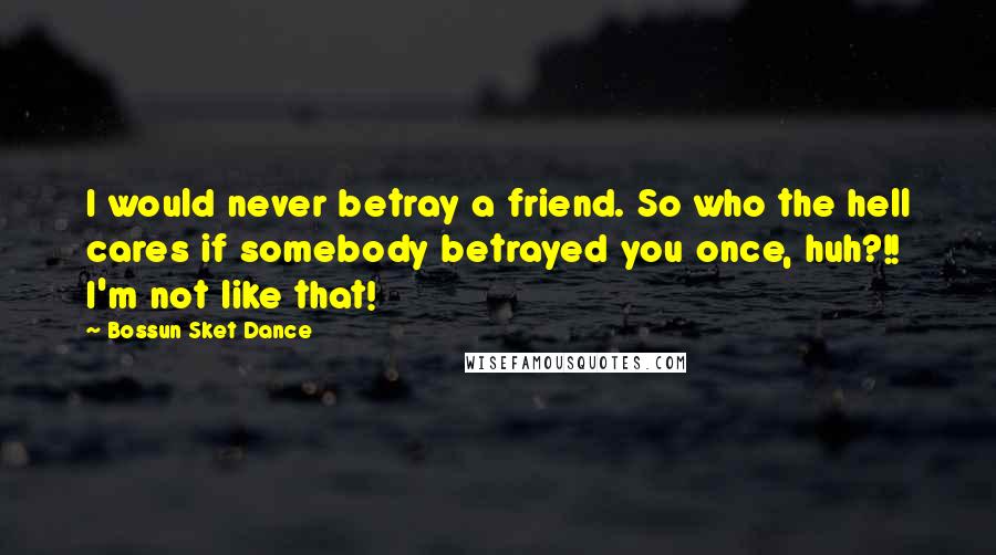 Bossun Sket Dance Quotes: I would never betray a friend. So who the hell cares if somebody betrayed you once, huh?!! I'm not like that!