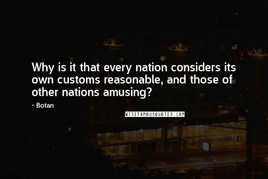 Botan Quotes: Why is it that every nation considers its own customs reasonable, and those of other nations amusing?