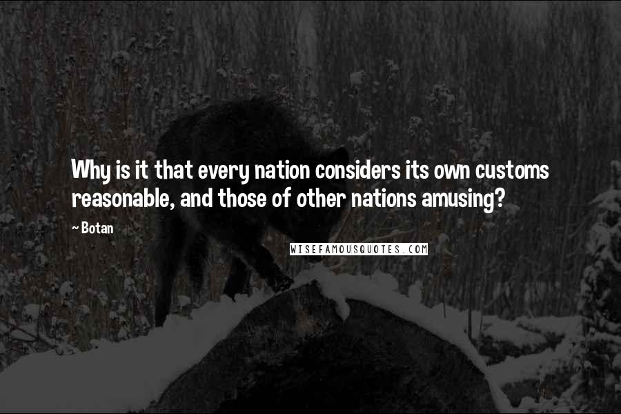 Botan Quotes: Why is it that every nation considers its own customs reasonable, and those of other nations amusing?