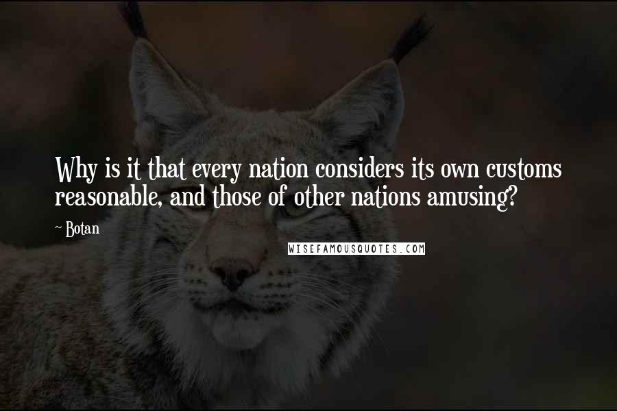 Botan Quotes: Why is it that every nation considers its own customs reasonable, and those of other nations amusing?