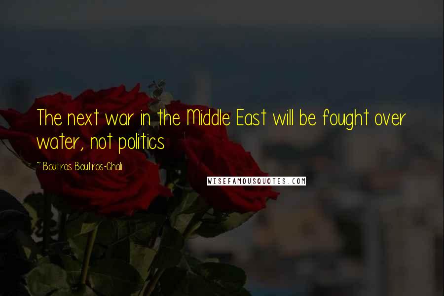 Boutros Boutros-Ghali Quotes: The next war in the Middle East will be fought over water, not politics