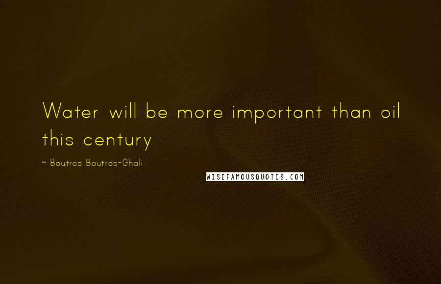 Boutros Boutros-Ghali Quotes: Water will be more important than oil this century