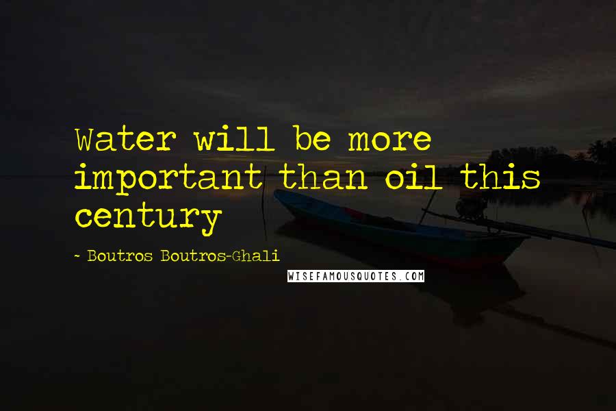 Boutros Boutros-Ghali Quotes: Water will be more important than oil this century