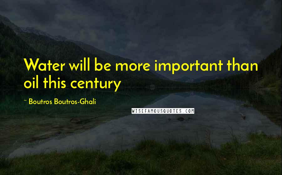 Boutros Boutros-Ghali Quotes: Water will be more important than oil this century