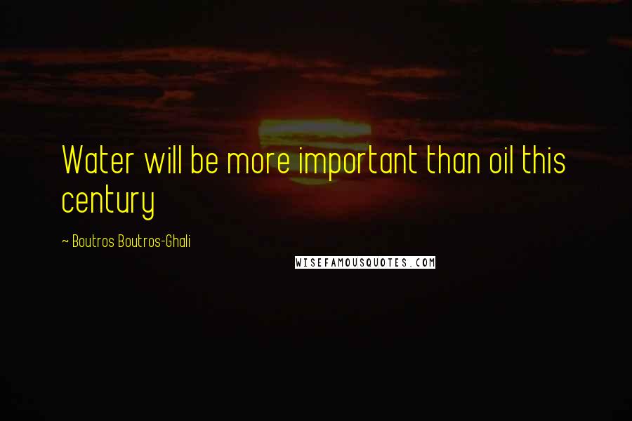 Boutros Boutros-Ghali Quotes: Water will be more important than oil this century