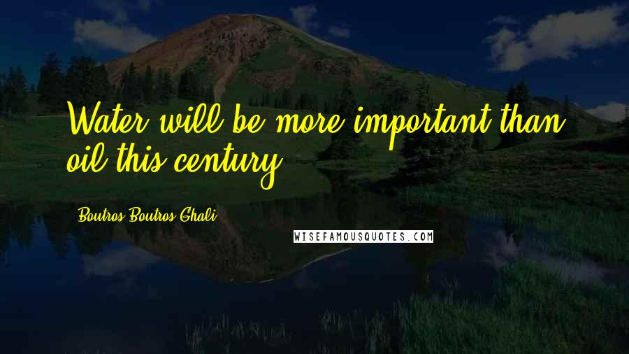 Boutros Boutros-Ghali Quotes: Water will be more important than oil this century