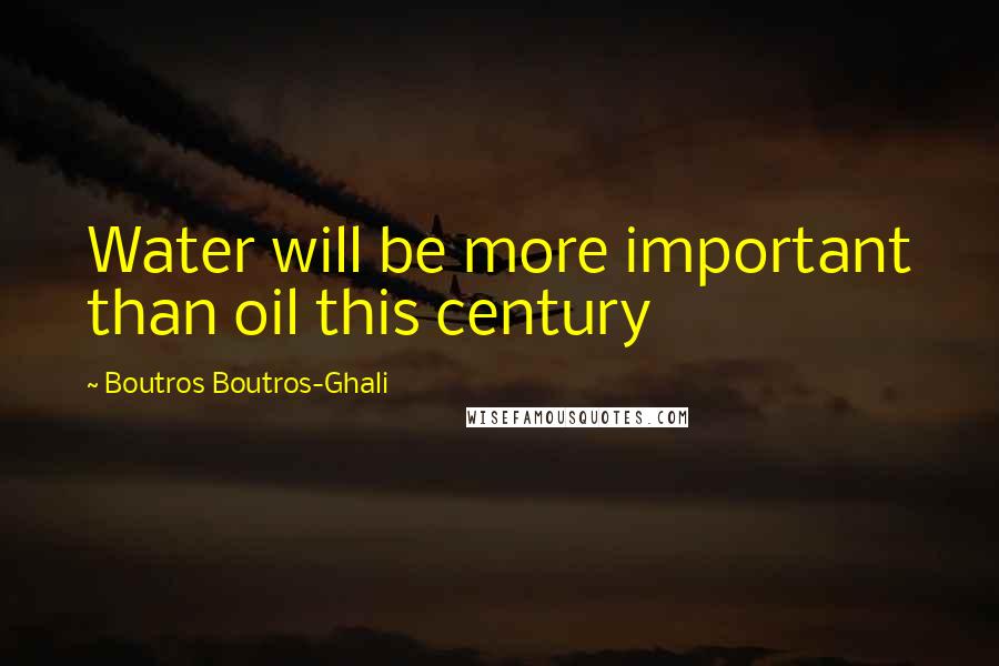 Boutros Boutros-Ghali Quotes: Water will be more important than oil this century