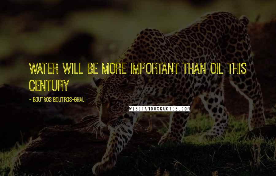 Boutros Boutros-Ghali Quotes: Water will be more important than oil this century