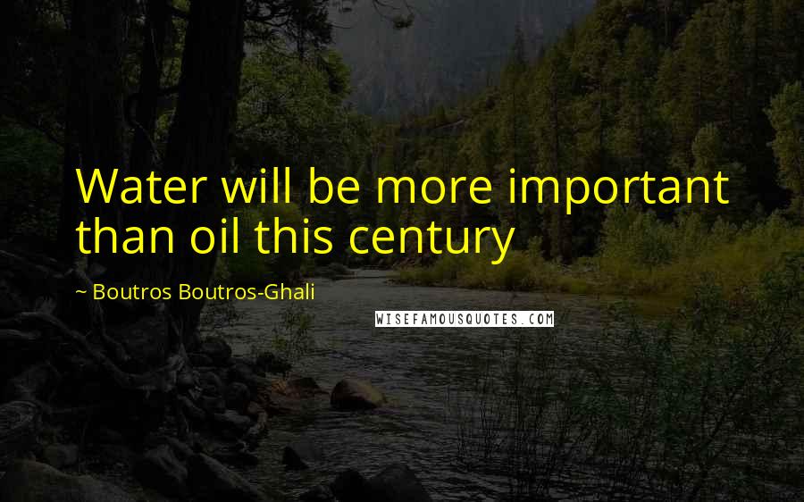 Boutros Boutros-Ghali Quotes: Water will be more important than oil this century